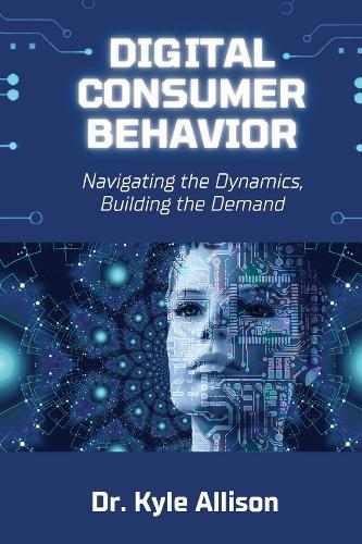 Digital Consumer Behavior: Navigating the Dynamics, Building the Demand  by Kyle Allison at Abbey's Bookshop, 