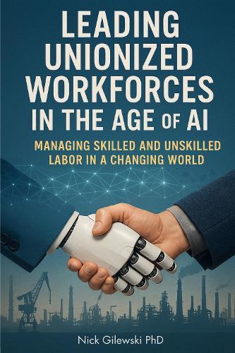 Leading Unionized Workforces in the Age of AI: Managing Skilled and Unskilled Labor in a Changing World  by Nick Gilewski at Abbey's Bookshop, 