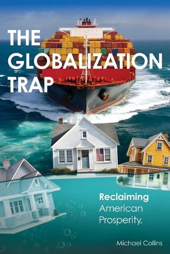 The Globalization Trap: Reclaiming American Prosperity