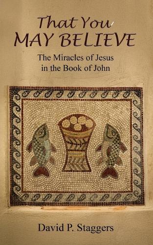 That You May Believe: The Miracles of Jesus in the Book of John  by David P Staggers at Abbey's Bookshop, 