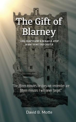 The Gift of Blarney: Life, Death and a Miracle Atop a 600-Year-Old Castle  by David B Motte at Abbey's Bookshop, 