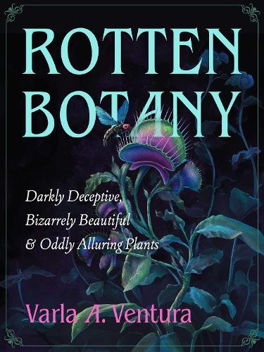 Rotten Botany: Darkly Deceptive, Bizarrely Beautiful & Oddly Alluring Plants  by Varla A. Ventura at Abbey's Bookshop, 