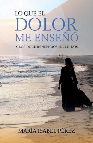 Lo que el dolor me enseñó y los doce beneficios incluidos  by María Isabel Pérez at Abbey's Bookshop, 