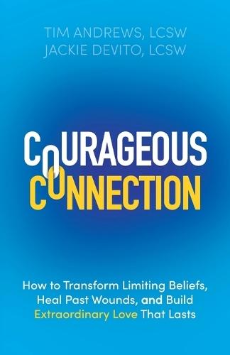 Courageous Connection: How to Transform Limiting Beliefs, Heal Past Wounds, and Build Extraordinary Love That Lasts  by Tim Andrews at Abbey's Bookshop, 