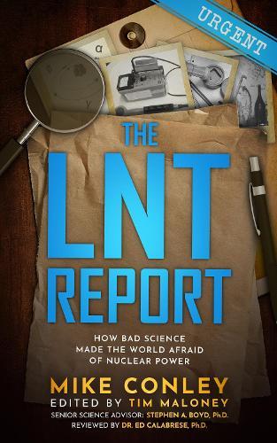The LNT Report: How Bad Science Made The World Afraid of Nuclear Power