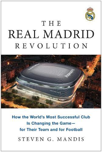 The Real Madrid Revolution: How the World's Most Successful Club Is Changing the Game - for Their Team and for Football  by Steven G. Mandis at Abbey's Bookshop, 