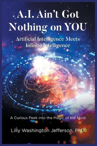 A.I. Ain't Got Nothing on You: Artificial Intelligence Meets Infinite Intelligence A Curious Peek into the Magic of the Mind  by Lilly W Jefferson at Abbey's Bookshop, 