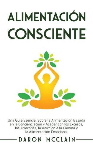 Alimentación consciente: Una guía esencial sobre la alimentación basada en la concienciación y acabar con los excesos, los atracones, la adicción a la comida y la alimentación emocional  by Daron McClain at Abbey's Bookshop, 