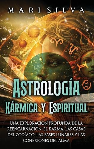 Astrología Kármica y Espiritual: Una exploración profunda de la reencarnación, el karma, las casas del zodíaco, las fases lunares y las conexiones del alma  by Mari Silva at Abbey's Bookshop, 
