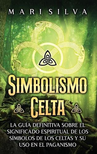 Simbolismo celta: La guía definitiva sobre el significado espiritual de los símbolos de los celtas y su uso en el paganismo  by Mari Silva at Abbey's Bookshop, 