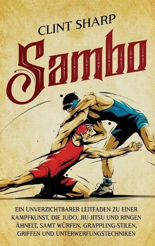 Sambo: Ein unverzichtbarer Leitfaden zu einer Kampfkunst, die Judo, Jiu-Jitsu und Ringen ähnelt, samt Würfen, Grappling-Stilen, Griffen und Unterwerfungstechniken  by Clint Sharp at Abbey's Bookshop, 