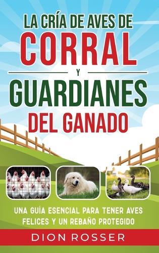 La cría de aves de corral y guardianes del ganado: Una guía esencial para tener aves felices y un rebaño protegido  by Dion Rosser at Abbey's Bookshop, 