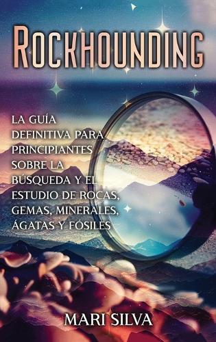 Rockhounding: La guía definitiva para principiantes sobre la búsqueda y el estudio de rocas, gemas, minerales, ágatas y fósiles  by Mari Silva at Abbey's Bookshop, 