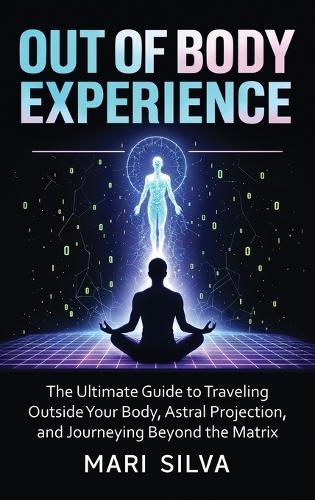 Out of Body Experience: The Ultimate Guide to Traveling Outside Your Body, Astral Projection, and Journeying Beyond the Matrix  by Mari Silva at Abbey's Bookshop, 