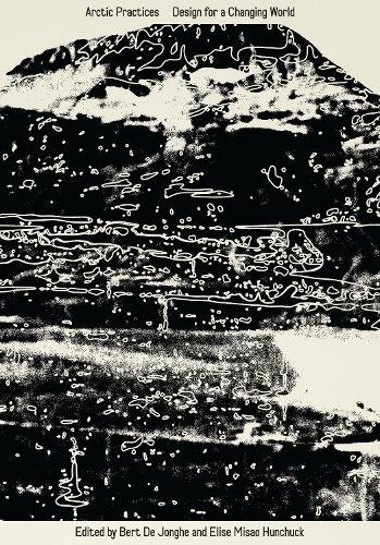 Arctic Practices: Design for a Changing World  by Elise Misao Hunchuck at Abbey's Bookshop, 