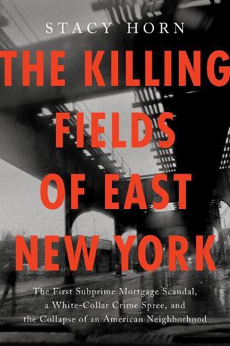 The Killing Fields of East New York: The First Subprime Mortgage Scandal, a White-Collar Crime Spree, and the Collapse of an American Neighborhood  by Stacy Horn at Abbey's Bookshop, 