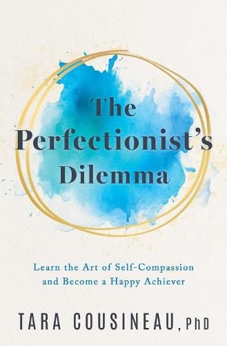 The Perfectionist's Dilemma: Learn the Art of Self-Compassion and Become a Happy Achiever  by Tara Cousineau at Abbey's Bookshop, 