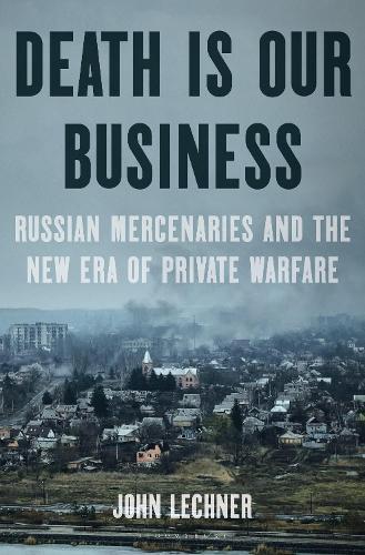 Death Is Our Business: Russian Mercenaries and the New Era of Private Warfare  by John Lechner at Abbey's Bookshop, 