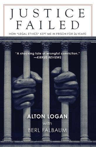 Justice Failed: How 'Legal Ethics Kept Me in Prison for 26 Years  by Alton Logan at Abbey's Bookshop, 