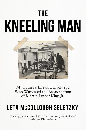The Kneeling Man: My Father's Life as a Black Spy Who Witnessed the Assassination of Martin Luther King Jr.  by Leta McCollough Seletzky at Abbey's Bookshop, 