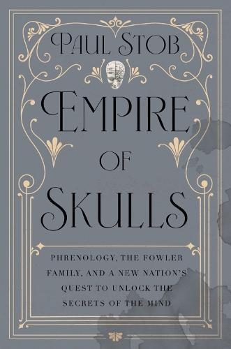 Empire of Skulls: Phrenology, the Fowler Family, and a New Nation's Quest to Unlock the Secrets of the Mind  by Paul Stob at Abbey's Bookshop, 
