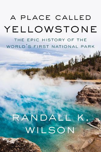 A Place Called Yellowstone: The Epic History of the World’s First National Park  by Randall K. Wilson at Abbey's Bookshop, 