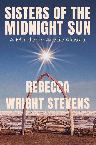 Sisters of the Midnight Sun: A Murder in Arctic Alaska  by Rebecca Wright Stevens at Abbey's Bookshop, 