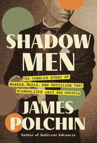 Shadow Men: The Tangled Story of Murder, Media, and Privilege That Scandalized Jazz Age America  by James Polchin at Abbey's Bookshop, 