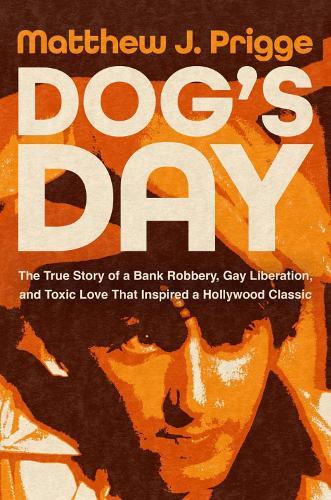 Dog's Day: The True Story of a Bank Robbery, Gay Liberation, and Toxic Love That Inspired a Hollywood Classic  by Matthew J. Prigge at Abbey's Bookshop, 