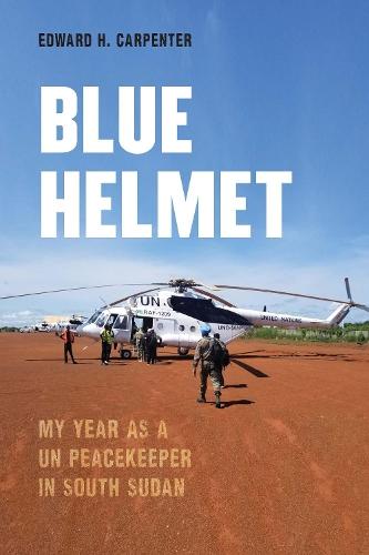 Blue Helmet: My Year As a UN Peacekeeper in South Sudan  by Edward H. Carpenter at Abbey's Bookshop, 