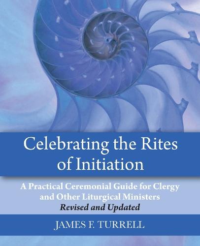 Celebrating the Rites of Initiation: A Practical Ceremonial Guide for Clergy and Other Liturgical Ministers, Revised and Updated  by James F. Turrell at Abbey's Bookshop, 