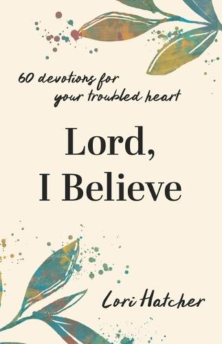 Lord, I Believe: 60 Devotions for Your Troubled Heart  by Lori Hatcher at Abbey's Bookshop, 
