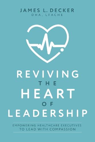 Reviving the Heart of Leadership: Empowering Healthcare Executives to Lead with Compassion  by James L. Decker at Abbey's Bookshop, 