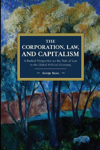 The Corporation, Law, and Capitalism: A Radical Perspective on the Role of Law in the Global Political Economy  by Grietje Baars at Abbey's Bookshop, 