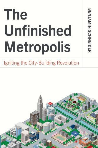 The Unfinished Metropolis: Igniting the City-Building Revolution  by Benjamin Schneider at Abbey's Bookshop, 
