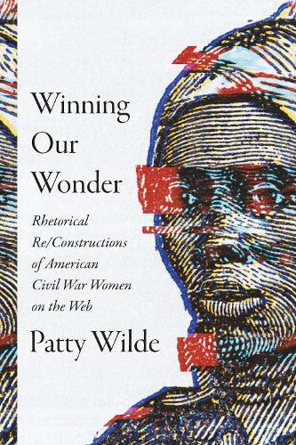 Winning Our Wonder: Rhetorical Re/Constructions of American Civil War Women on the Web  by Patty Wilde at Abbey's Bookshop, 