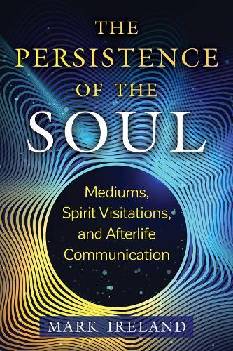 The Persistence of the Soul: Mediums, Spirit Visitations, and Afterlife Communication  by Mark Ireland at Abbey's Bookshop, 