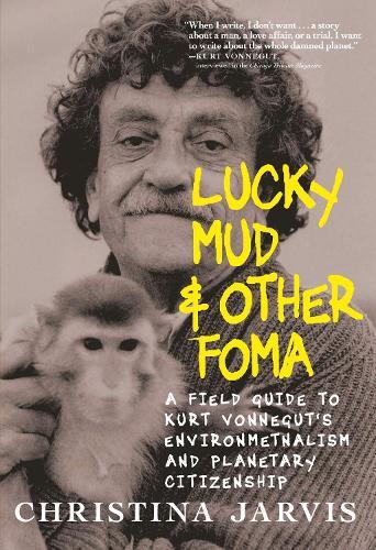 Lucky Mud & Other Foma: A Field Guide to Kurt Vonnegut's Environmentalism and Planetary Citizenship  by Christina Jarvis at Abbey's Bookshop, 