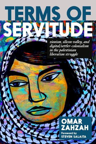 Terms of Servitude: Zionism, Silicon Valley, and Digital/Settler-Colonialism in the Palestinian Liberation Struggle  by Omar Zahzah at Abbey's Bookshop, 