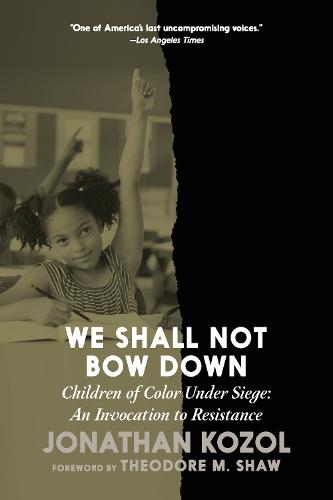 We Shall Not Bow Down: Children of Color Under Siege: An Invocation to Resistance  by Jonathan Kozol at Abbey's Bookshop, 