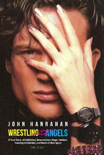 Wrestling with Angels: A True Story of Addiction, Resurrection, Hope, Fashion, Training Celebrities, and Man's Oldest Sport  by John Hanrahan at Abbey's Bookshop, 