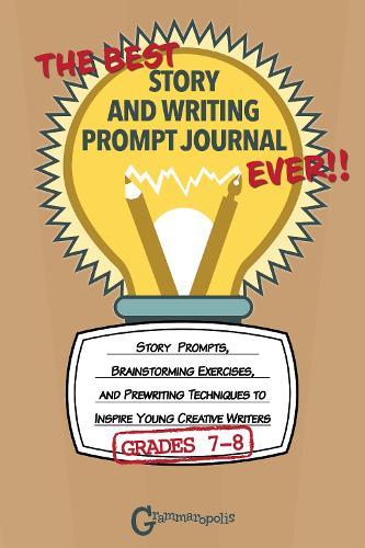 The Best Story and Writing Prompt Journal Ever, Grades 7-8: Story Prompts, Brainstorming Exercises, and Prewriting Techniques to Inspire Young Creative Writers  by Grammaropolis at Abbey's Bookshop, 