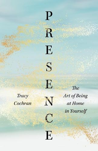 Presence: The Art of Being at Home in Yourself  by Tracy Cochran at Abbey's Bookshop, 