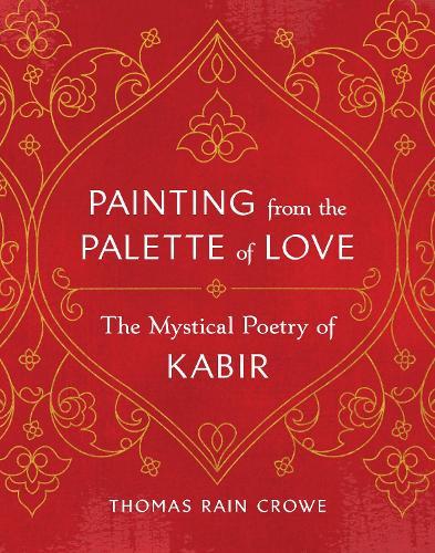 Painting from the Palette of Love: The Mystical Poetry of Kabir  by Thomas Rain Crowe at Abbey's Bookshop, 