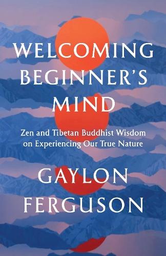 Welcoming Beginner's Mind: Zen and Tibetan Buddhist Wisdom on Experiencing Our True Nature  by Gaylon Ferguson at Abbey's Bookshop, 