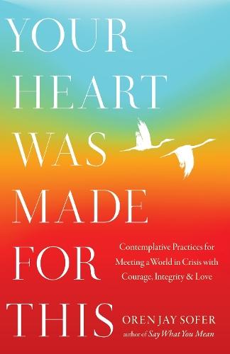 Your Heart Was Made For This: Contemplative Practices for Meeting a World in Crisis with Courage, Integrity, and Love  by Oren Jay Sofer at Abbey's Bookshop, 