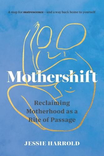 Mothershift: Reclaiming Motherhood as a Rite of Passage  by Jessie Harrold at Abbey's Bookshop, 