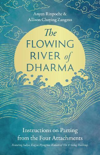 The Flowing River of Dharma: Instructions on Parting from the Four Attachments Featuring Sakya, Kagyu, Nyingma, Kadam of Old, and Gelug Teachings  by Anyen Rinpoche at Abbey's Bookshop, 
