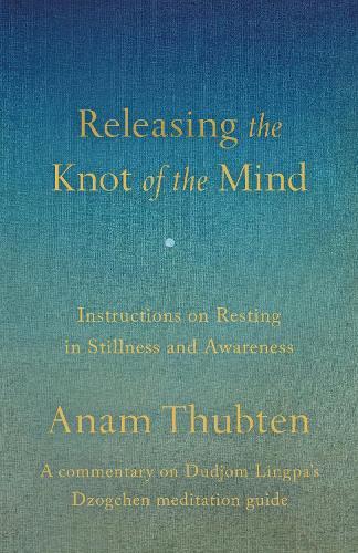 Releasing the Knot of the Mind: Instructions on Resting in Stillness and Awareness  by Anam Thubten at Abbey's Bookshop, 