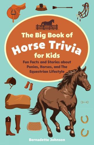 The Big Book of Horse Trivia for Kids: Fun Facts and Stories about Ponies, Horses, and the Equestrian Lifestyle  by Bernadette Johnson at Abbey's Bookshop, 